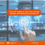 Cách áp dụng AI vào cho doanh nghiệp giúp bùng nổ doanh số